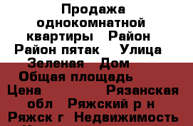 Продажа однокомнатной  квартиры › Район ­ Район пятак  › Улица ­ Зеленая › Дом ­ 9 › Общая площадь ­ 40 › Цена ­ 800 000 - Рязанская обл., Ряжский р-н, Ряжск г. Недвижимость » Квартиры продажа   